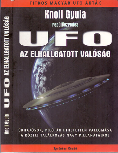 Knoll Gyula repülőezredes: UFO - Az elhallgatott valóság (Űrhajósok, pilóták hihetetlen vallomása a közeli találkozás nagy pillanatairól)