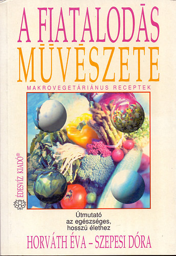 Horváth Éva-Szepesi Dóra: A fiatalodás művészete (Makrovegeráriánus receptek)