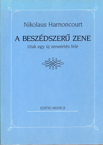 Nikolaus Harnoncourt: A beszédszerű zene (Utak egy új zeneértés felé)