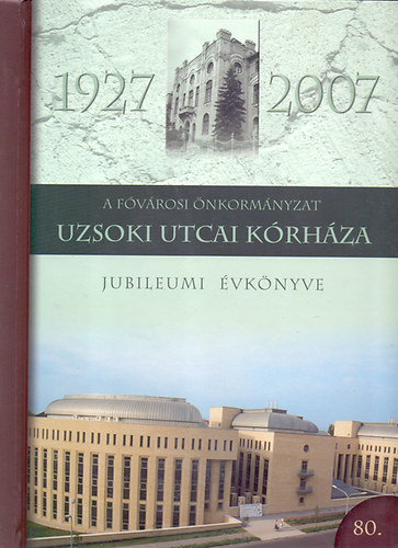 Prof.Dr. Jakab Ferenc (szerk.): A Fővárosi Önkormányzat Uzsoki Utcai Kórháza - Jubileumi Évkönyve 1927-2007