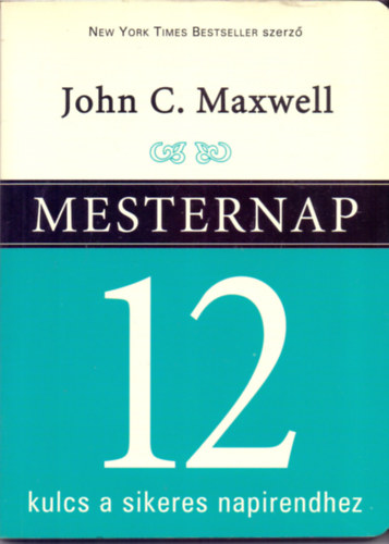 John C. Maxwell: Mesternap - 12 kulcs a sikeres napirendhez