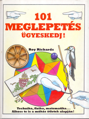 Roy Richards: 101 meglepetés - Ügyeskedj! (Technika, fizika, matematika... Alkoss te is a mókás ötletek alapján! )