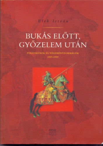 Elek István: Bukás előtt, győzelem után (Politikusok és véleményformálók 1997-1999)