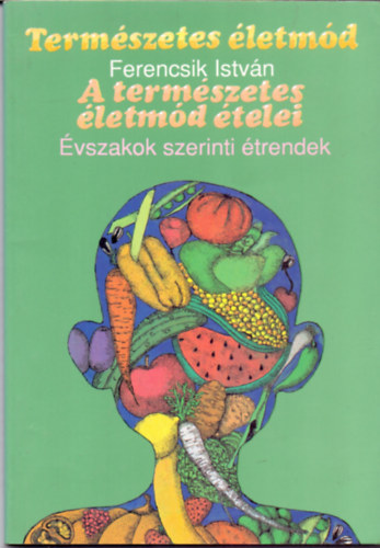 Ferencsik István: Természetes életmód (A természetes életmód ételei - Évszakok szerinti étrendek)