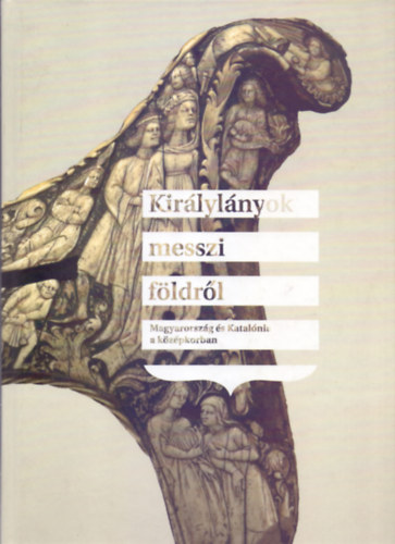 Tóth Csaba (szerk.), Ramon Sarobe (szerk.): Királylányok ​messzi földről - Magyarország és Katalónia a középkorban