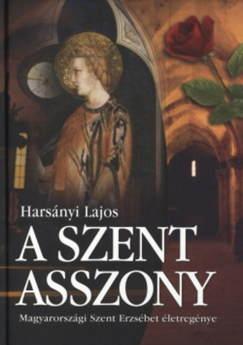 Harsányi Lajos: A Szent Asszony (Magyarországi Szent Erzsébet életregénye)