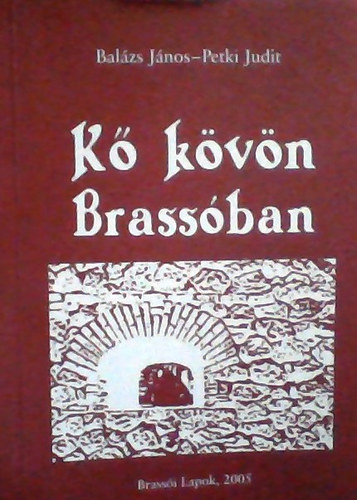 Balázs János - Petki Judit: Kő kövön Brassóban