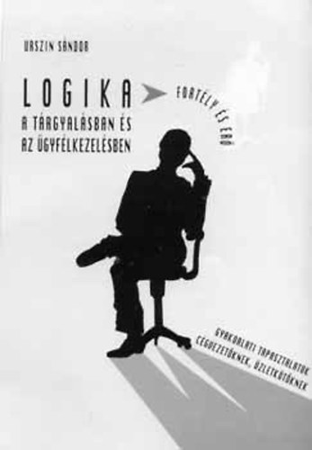 Urszin Sándor: Logika a tárgyalásban és az ügyfélkezelésben (Gyakorlati tapasztalatok cégvezetőknek, üzletkötőknek)