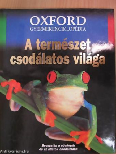 Dr. Csorba Gábor - Farkas Balázs - Dr. Merkl Ottó: A természet csodálatos világa BEVEZETÉS A NÖVÉNYEK ÉS AZ ÁLLATOK BIRODALMÁBA - Oxford Gyermekenciklopédia