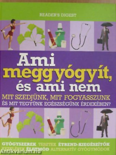 Kakuk Ágnes - Ásmány Lilla - Dibás Gabriella: Ami meggyógyít, és ami nem. MIT SZEDJÜNK, MIT FOGYASSZUNK ÉS MIT TEGYÜNK EGÉSZSÉGÜNK ÉRDEKÉBEN?/GYÓGYSZEREK, TESZTEK, ÉTREND-KIEGÉSZÍTŐK, KEZELÉSEK, ÉLETMÓD, ALTERNATÍV GYÓGYMÓDOK