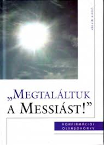 Szénási Sándor: „Megtaláltuk a Messiást!” Református konfirmációi olvasókönyv