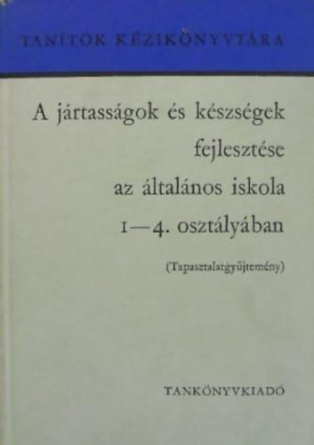 Faragó László - Kis Jenő - Tihanyi Andor: A jártasságok és készségek fejlesztése az általános iskola 1-4. osztályában TAPASZTALATGYŰJTEMÉNY