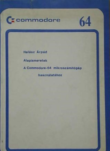 Halász Árpád Dr. (szerk.): Alapismeretek A COMMODORE-64 MIKROSZÁMÍTÓGÉP HASZNÁLATÁHOZ