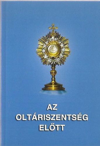 Jánossy Gábor szerk.: Az Oltáriszentség előtt JÉZUS VALÓS JELENLÉTÉRŐL