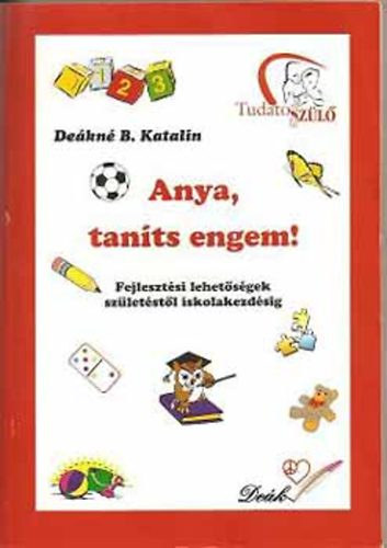 Deákné B. Katalin: Anya, taníts engem! Fejlesztési lehetőségek születéstől iskolakezdésig