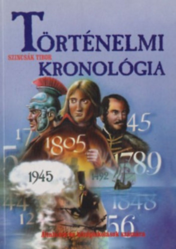 Szincsák Tibor: Történelmi kronológia - ÁLTALÁNOS ÉS KÖZÉPISKOLÁSOK SZÁMÁRA (Tartalom a leírásban)