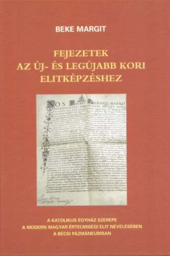 Beke Margit: Fejezetek az új-és legújabb kori elitképzéshez - A katolikus egyház szerepe a modern magyar értelmiségi elit nevelésében a Bécsi Pázmáneumban