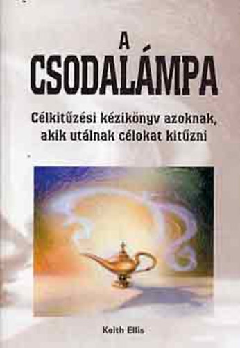 Keith Ellis: A csodalámpa - Célkitűzés azoknak, akik utálnak célokat kitűzni - Hogyan váltsuk valóra vágyainkat?