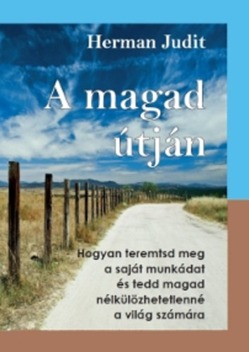 Herman Judit: A magad útján - Hogyan teremtsd meg a saját munkádat és tedd magad nélkülözhetetlenné a világ számára