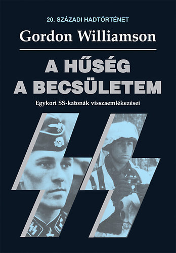 Gordon Williamson: A hűség a becsületem - Egykori SS-katonák visszaemlékezései (20. századi hadtörténet)