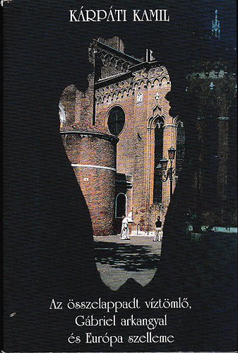 Kárpáti Kamil: Az összelappadt víztömlő, Gábriel arkangyal és Európa szelleme - Esszék
