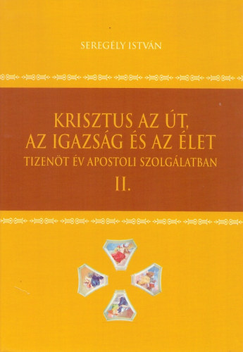 Seregély István: Krisztus az út, az igazság és az élet (tizenöt év apostoli... II.)