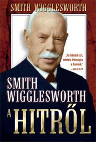 Smith Wigglesworth: Smith Wigglesworth a hitről