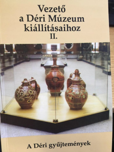 : Vezető a Déri Múzeum kiállításaihoz II. - A Déri gyűjtemények