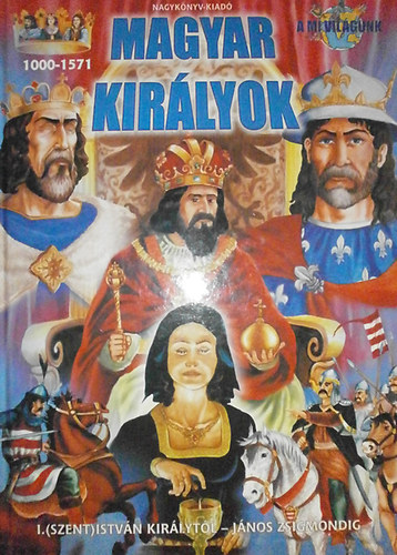 : Magyar királyok 1000-1571 - I. (Szent) István királytól János Zsigmondig