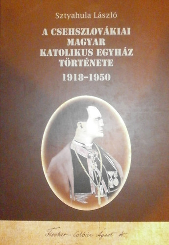 Sztyahula László: A csehszlovákiai Magyar Katolikus Egyház története 1918-1950