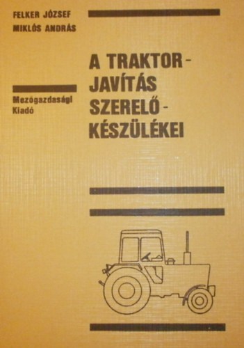 Felker József - Miklós András: A traktorjavítás szerelőkészülékei 