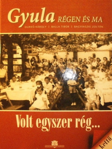 Durkó Károly - Balla Tibor - Bagyinszki Zoltán: Gyula régen és ma IX. - Volt egyszer rég... II.