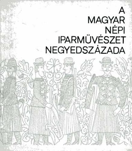 Néprajzi Múzeum: A magyar népi iparművészet negyedszázada - kiállítási katalógus