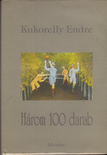 Kukorelly Endre: Három 100 darab (rövidpróza)
