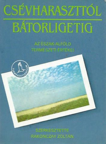 Rakonczay Zoltán  (szerk.): Csévharaszttól Bátorligetig (Az Észak-Alföld természeti értékei)