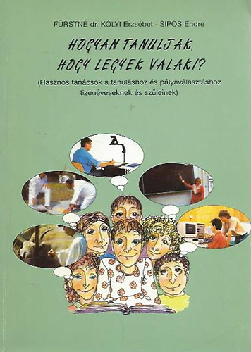 Fürstné dr. Kólyi Erzsébet - Sipos Endre: Hogyan tanuljak, hogy legyek valaki? (Hasznos tanácsok a tanuláshoz és pályaválasztáshoz tizenéveseknek és szüleinek)