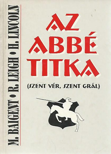 M. Baigent; R. Leigh; H. Lincoln: Az abbé titka - Szent Grál, szent vér