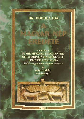 Dr. Bobula Ida: A magyar nép eredete (valamint a sumir műszaki tudományok ősi mezopotámiai régészeti leletek vizsgálata - 2000 magyar név szumír eredete és más rövidebb tanulmányai)