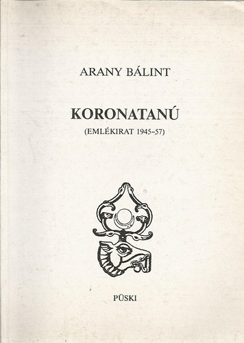 Arany Bálint: Koronatanú (Emlékirat 1945-57)