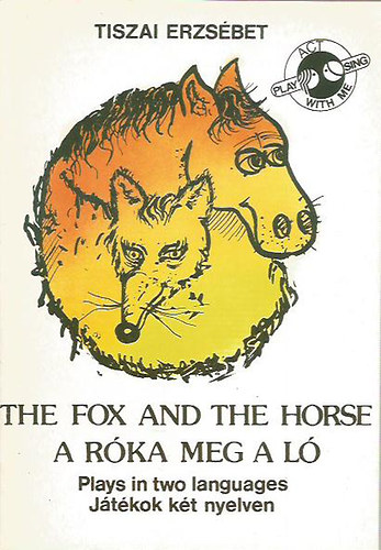 Tiszai Erzsébet: The fox and the horse - A róka meg a ló (Plays in two languages - Játékok két nyelven)