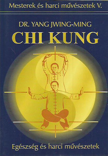 Dr. Yang Jwing-Ming: Chi Kung - Egészség és harci művészetek