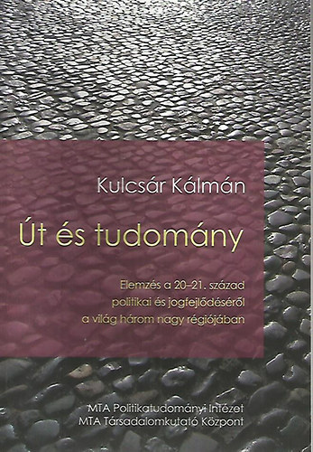 Kulcsár Kálmán: Út és tudomány - Elemzés a 20-21. század politikai és jogfejlődéséről a világ három nagy régiójában 