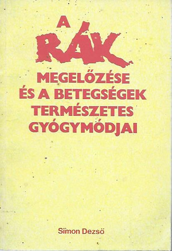 Simon Dezső: A rák megelőzése és a betegségek természetes gyógymódjai