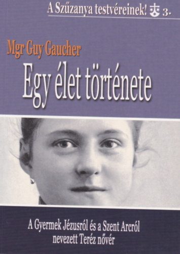 Mgr Guy Gaucher: Egy élet története - A gyermek Jézusról és a Szent Arcról nevezett Teréz nővér