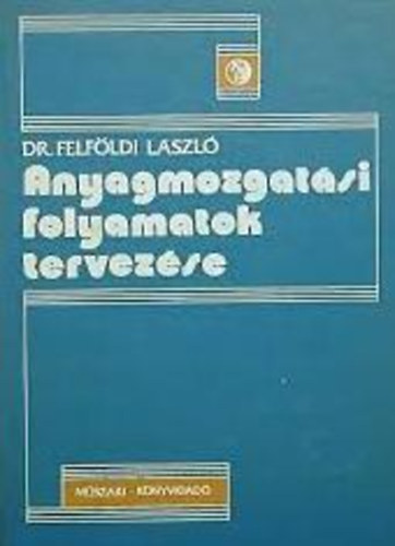 Dr. Felföldi László: Anyagmozgatási folyamatok tervezése