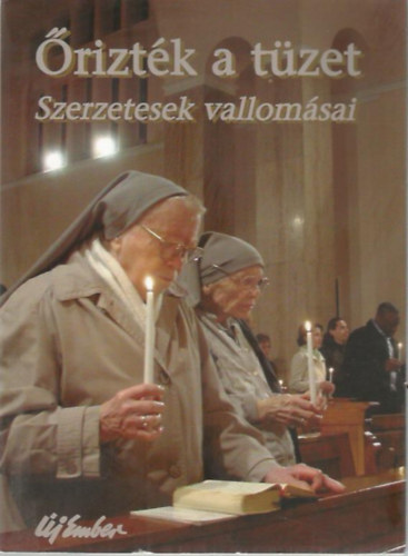 szerk:Papp Tamás: Őrizték a tüzet - Szerzetesek vallomásai