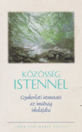 Tibor and Maria Shelley: Közösség Istennel - Gyakorlati útmutató az imádság iskolájába