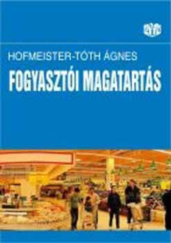 Hofmeister-Tóth Ágnes: A fogyasztói magatartás alapjai