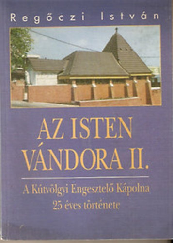 Regőczi István: Az Isten vándora II.-A Kútvölgyi Engesztelő Kápolna 25 éves története