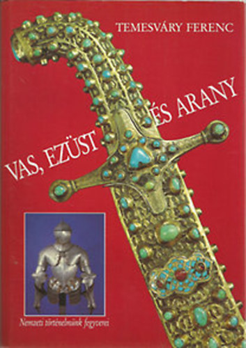 Temesváry Ferenc: Vas, ezüst és arany - Nemzeti történelmünk fegyverei